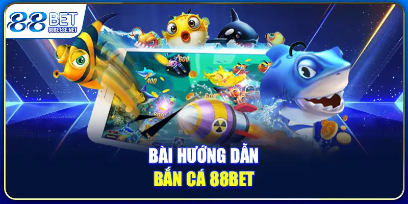 Mẹo Bắn Cá 88BET Ăn Nhiều Xu, Nhận Nhiều Quà Uy Tín