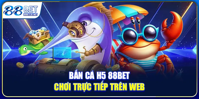 Bắn cá H5 88BET chơi trực tiếp trên web