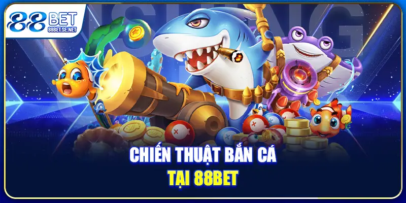 Chiến thuật bắn cá tại 88BET