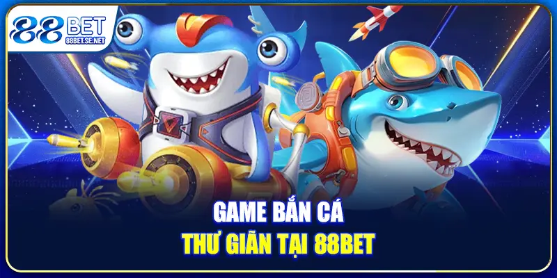 Game bắn cá thư giãn tại 88BET