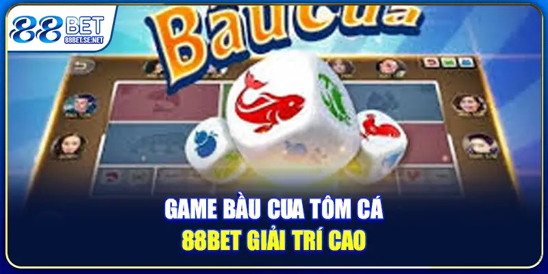 Game bầu cua tôm cá 88BET giải trí cao